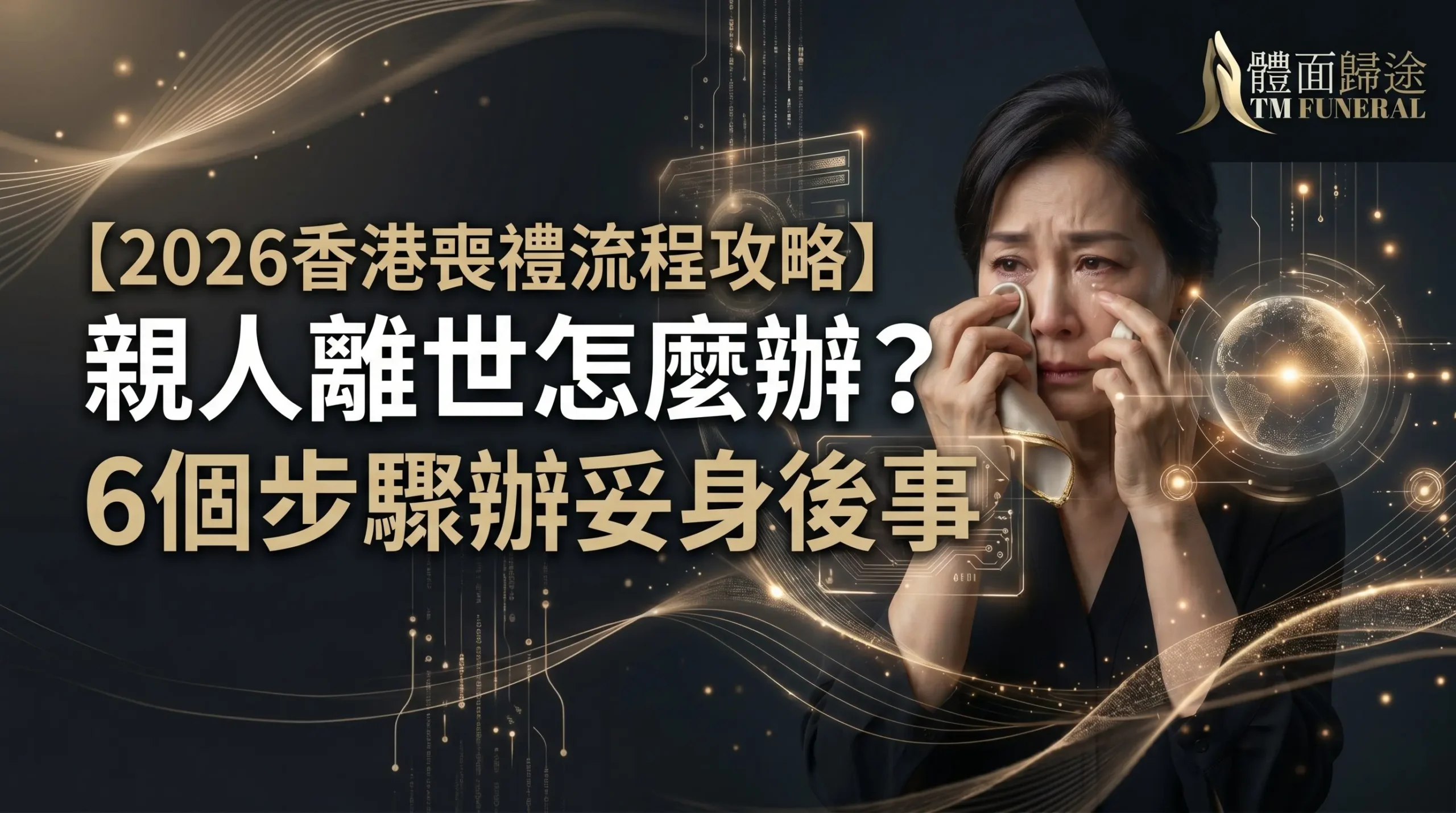 體面歸途 TM Funeral 製作的2026香港喪禮流程攻略主視覺。畫面左側顯示金色大字標題「親人離世怎麼辦？6個步驟辦妥身後事」，右側為一位身穿黑衣、神情哀慟落淚並用紙巾拭淚的女士，背景帶有科幻感的微光線條與金色透明品牌 Logo，為悲痛中的家屬提供沉穩引路。